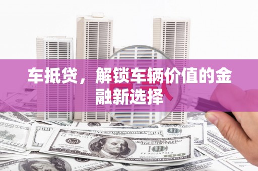 新都车抵贷，解锁车辆价值的金融新选择