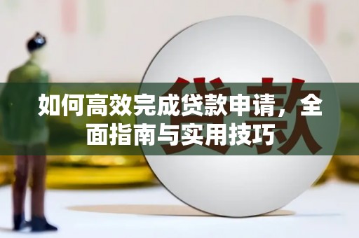 新都如何高效完成贷款申请，全面指南与实用技巧