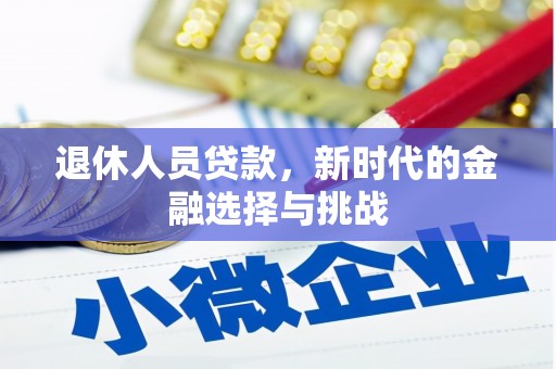 新都退休人员贷款，新时代的金融选择与挑战