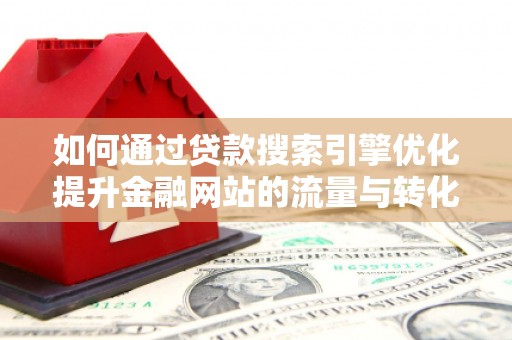 新都如何通过贷款搜索引擎优化提升金融网站的流量与转化率