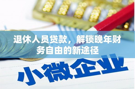 新都退休人员贷款，解锁晚年财务自由的新途径