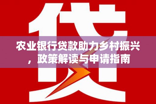 新都农业银行贷款助力乡村振兴，政策解读与申请指南