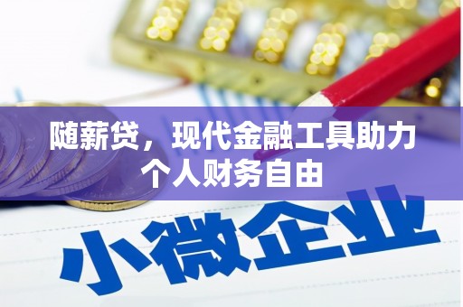新都随薪贷，现代金融工具助力个人财务自由