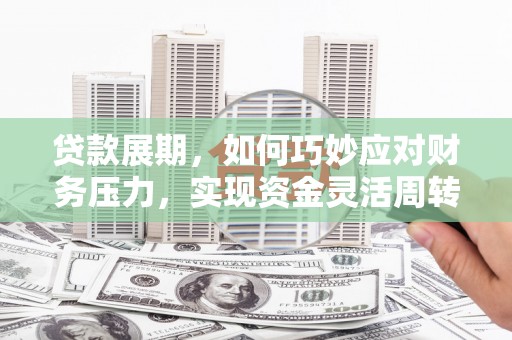 新都贷款展期，如何巧妙应对财务压力，实现资金灵活周转