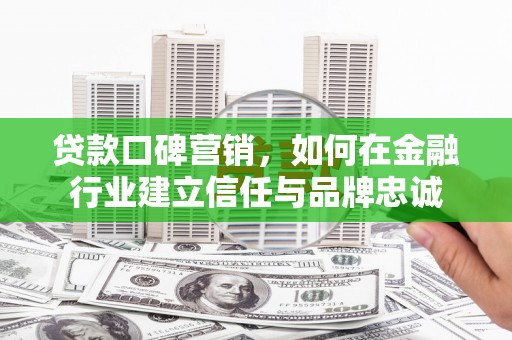 新都贷款口碑营销，如何在金融行业建立信任与品牌忠诚