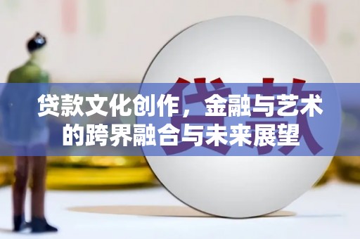 新都贷款文化创作，金融与艺术的跨界融合与未来展望