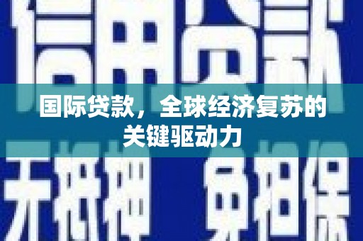 新都国际贷款，全球经济复苏的关键驱动力