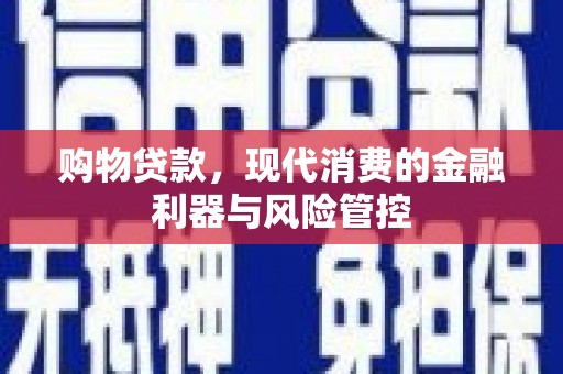 新都购物贷款，现代消费的金融利器与风险管控