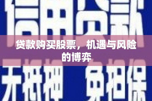 新都贷款购买股票，机遇与风险的博弈