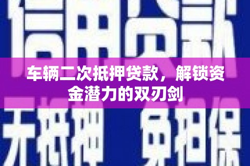 新都车辆二次抵押贷款，解锁资金潜力的双刃剑