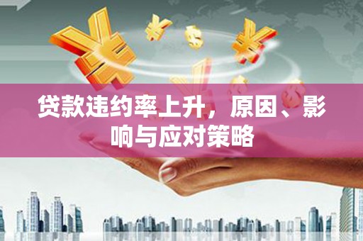 新都贷款违约率上升，原因、影响与应对策略