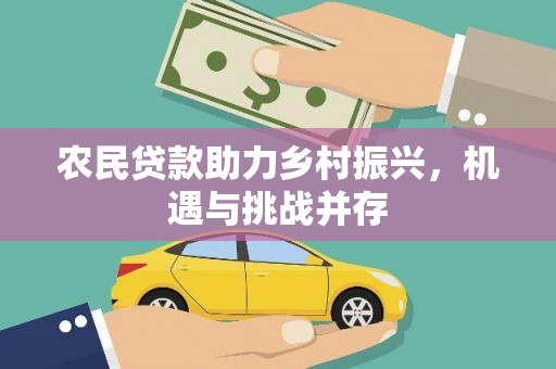 新都农民贷款助力乡村振兴，机遇与挑战并存