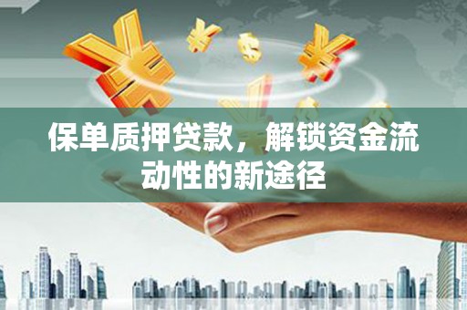 新都保单质押贷款，解锁资金流动性的新途径