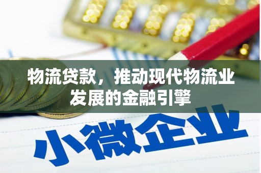 新都物流贷款，推动现代物流业发展的金融引擎
