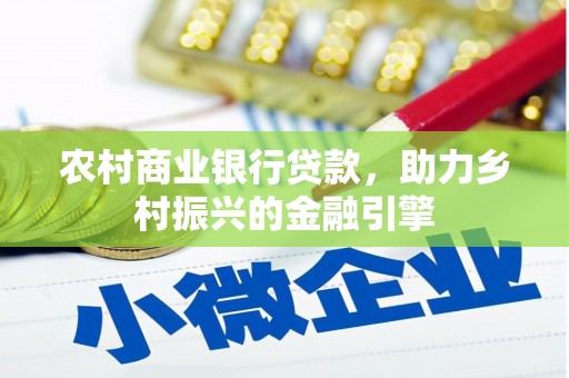 新都农村商业银行贷款，助力乡村振兴的金融引擎