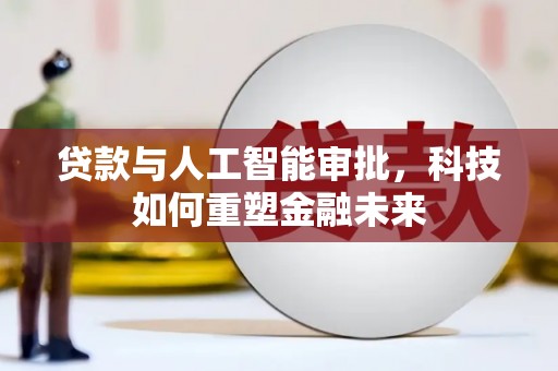 新都贷款与人工智能审批，科技如何重塑金融未来
