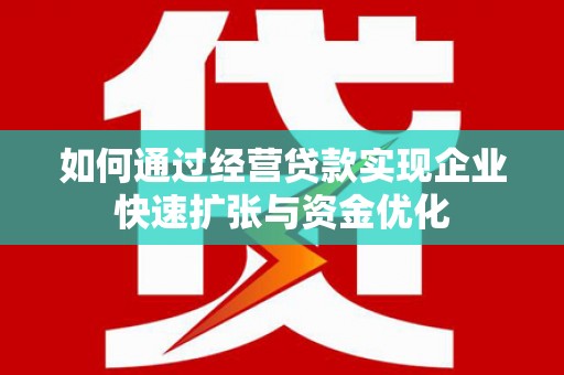 新都如何通过经营贷款实现企业快速扩张与资金优化