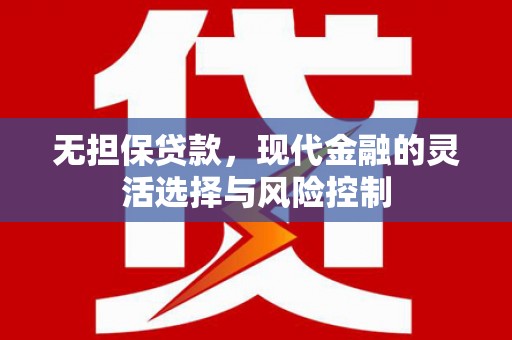 新都无担保贷款，现代金融的灵活选择与风险控制