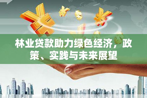 新都林业贷款助力绿色经济，政策、实践与未来展望