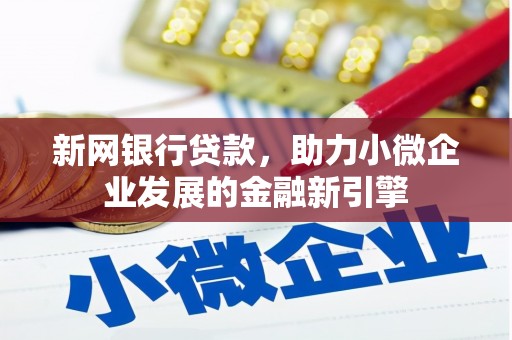 新都新网银行贷款，助力小微企业发展的金融新引擎