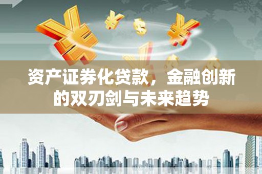 新都资产证券化贷款，金融创新的双刃剑与未来趋势