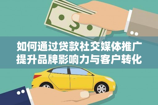 新都如何通过贷款社交媒体推广提升品牌影响力与客户转化率