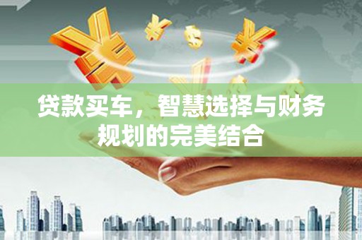 新都贷款买车，智慧选择与财务规划的完美结合