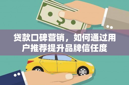 新都贷款口碑营销，如何通过用户推荐提升品牌信任度