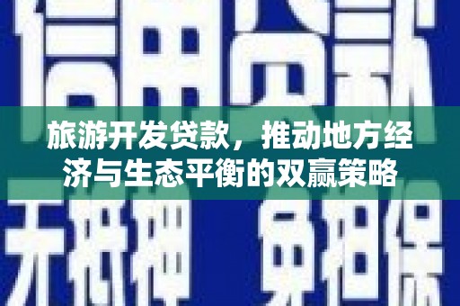 新都旅游开发贷款，推动地方经济与生态平衡的双赢策略