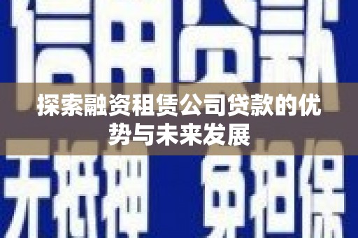 新都探索融资租赁公司贷款的优势与未来发展