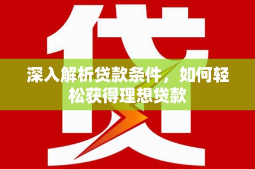 新都深入解析贷款条件，如何轻松获得理想贷款