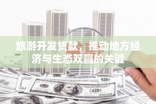 新都旅游开发贷款，推动地方经济与生态双赢的关键