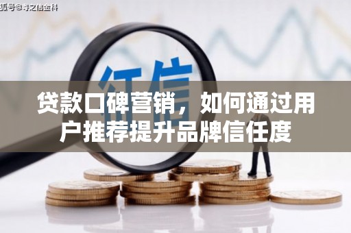 新都贷款口碑营销，如何通过用户推荐提升品牌信任度