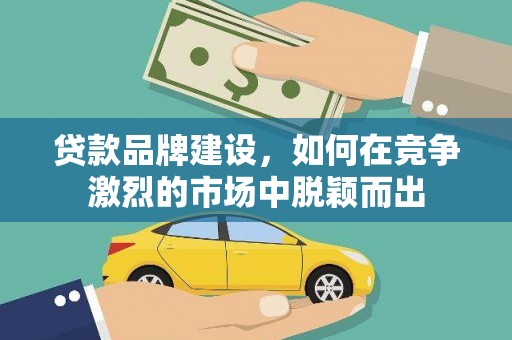 新都贷款品牌建设，如何在竞争激烈的市场中脱颖而出