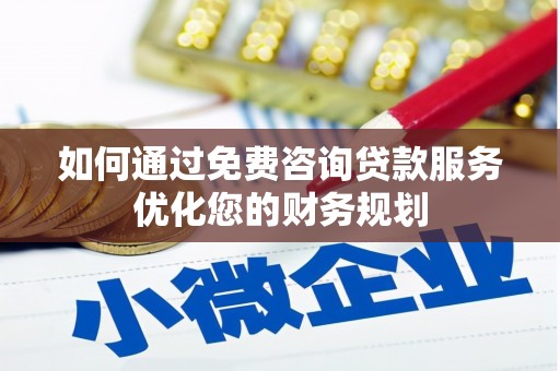 新都如何通过免费咨询贷款服务优化您的财务规划