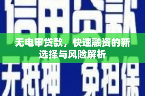 新都无电审贷款，快速融资的新选择与风险解析