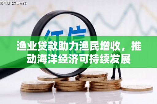 新都渔业贷款助力渔民增收，推动海洋经济可持续发展