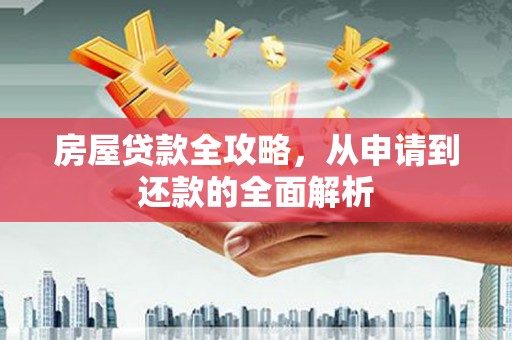 新都房屋贷款全攻略，从申请到还款的全面解析