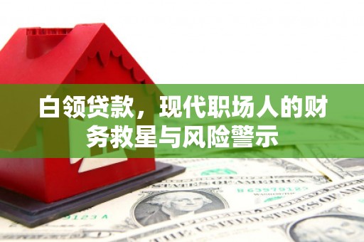 新都白领贷款，现代职场人的财务救星与风险警示