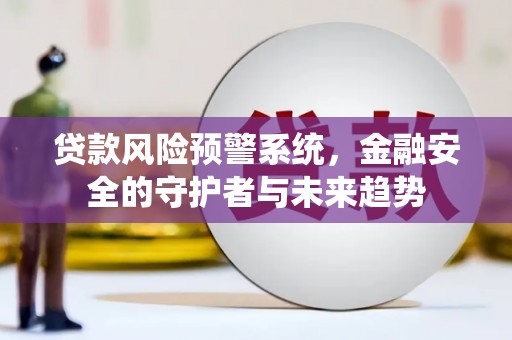 新都贷款风险预警系统，金融安全的守护者与未来趋势