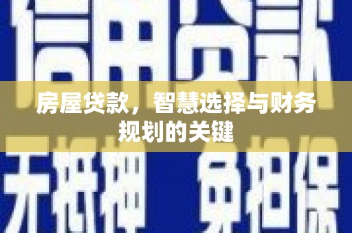 新都房屋贷款，智慧选择与财务规划的关键