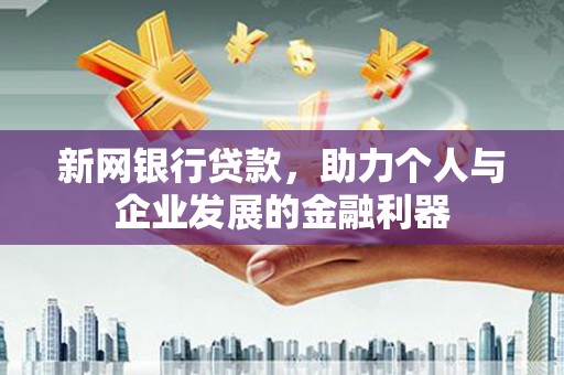 新都新网银行贷款，助力个人与企业发展的金融利器