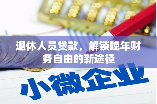 新都退休人员贷款，解锁晚年财务自由的新途径
