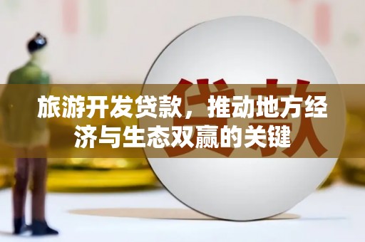新都旅游开发贷款，推动地方经济与生态双赢的关键