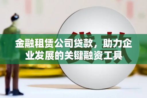 新都金融租赁公司贷款，助力企业发展的关键融资工具
