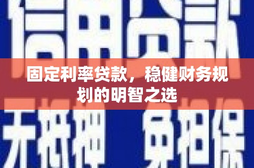 新都固定利率贷款，稳健财务规划的明智之选