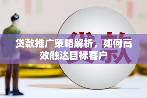 新都贷款推广策略解析，如何高效触达目标客户