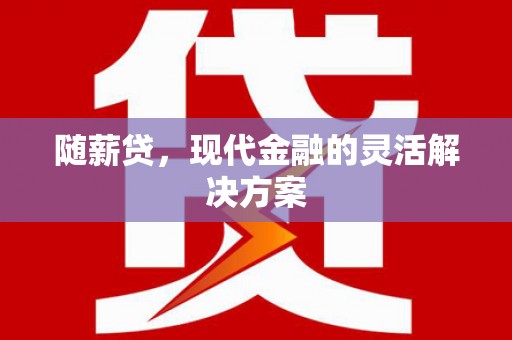 新都随薪贷，现代金融的灵活解决方案