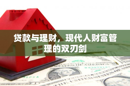 新都贷款与理财，现代人财富管理的双刃剑
