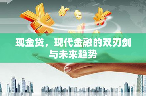 新都现金贷，现代金融的双刃剑与未来趋势